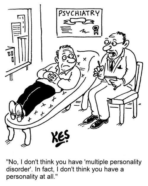 "No, I don't think you have 'multiple personality disorder'. In fact, I don't think you have a personality at all."
