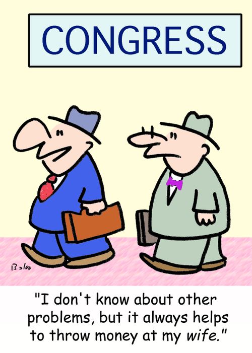CONGRESS, 'I don't know about other problems, but it always helps to throw money at my WIFE.'