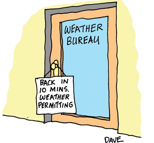 Sign on weather bureau door: Back in 10 minutes, weather permitting.