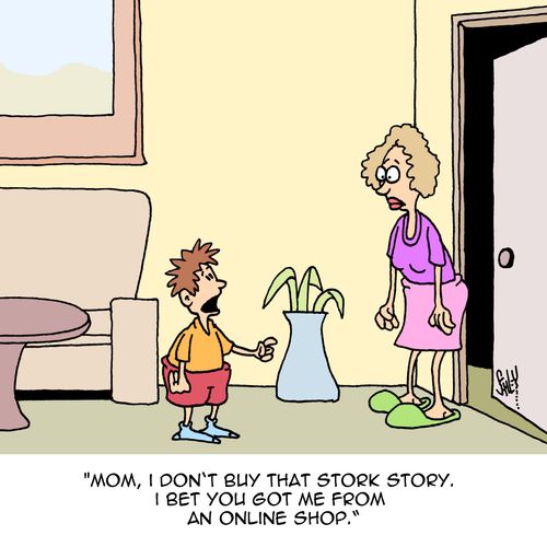 "Mom, I don't buy that stork story. I bet you got me from an online shop."