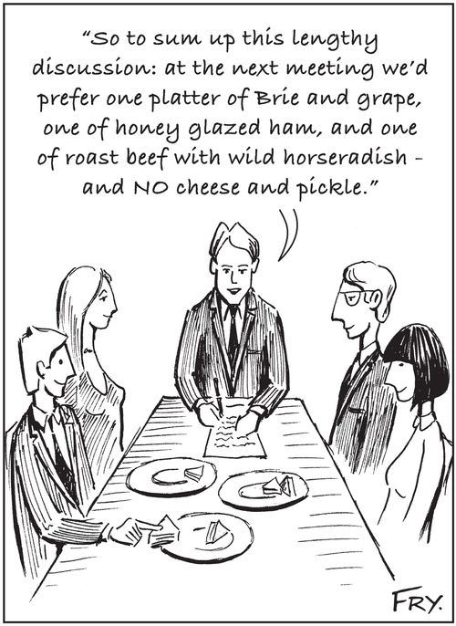 'So to sum up this lengthy discussion: at the next meeting we'd prefer one platter of Brie and grape, one of honey glazed ham, and one of roast beef with wild horseradish - and NO cheese and pickle.'