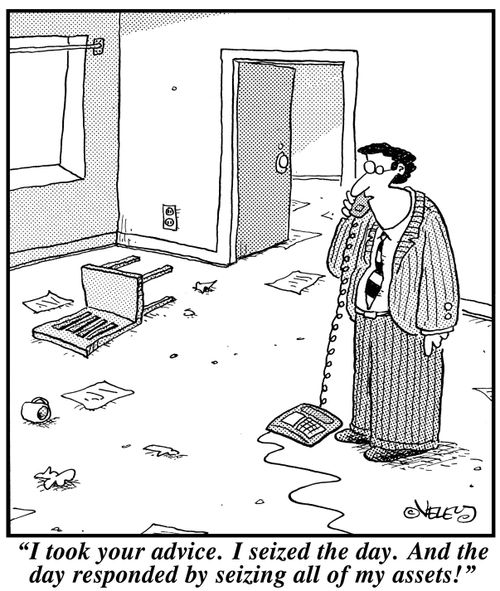 "I took your advice. I seized the day. And the day responded by seizing all of my assets!"