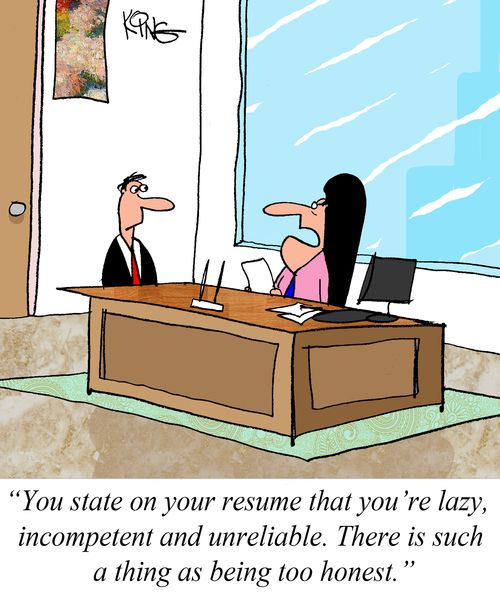 "You state on your resume that you're lazy, incompetent and unreliable. There is such a thing as being too honest."