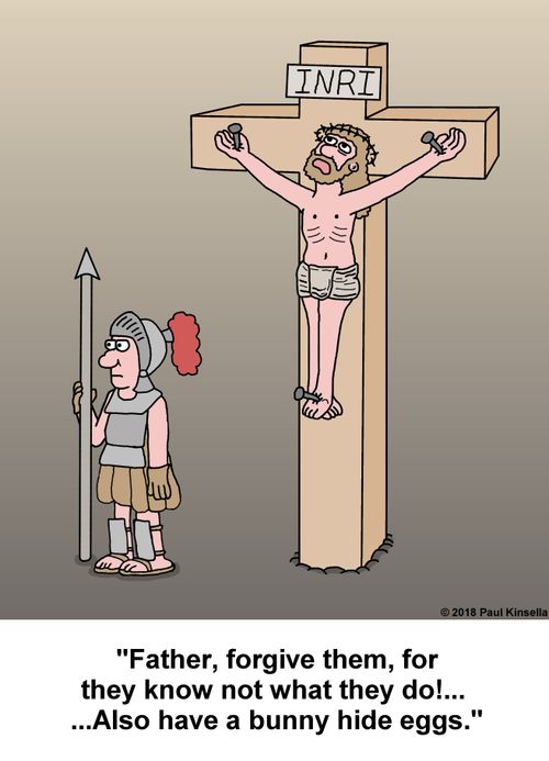 "Father, forgive them, for they know not what they do!...  ...Also have a bunny hide eggs."