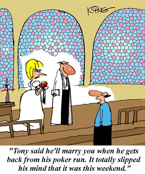 'Tony says he'll marry you when he gets back from his poker run.  It totally slipped his mind that it was this weekend.'