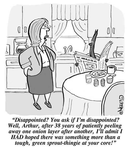 'Disappointed? You ask if I'm disappointed? Well, Arthur, after 38 years of patiently peeling away one onion layer after another, I'll admit I HAD hoped there was something more that a tough, green sprout-thingie at your core!'