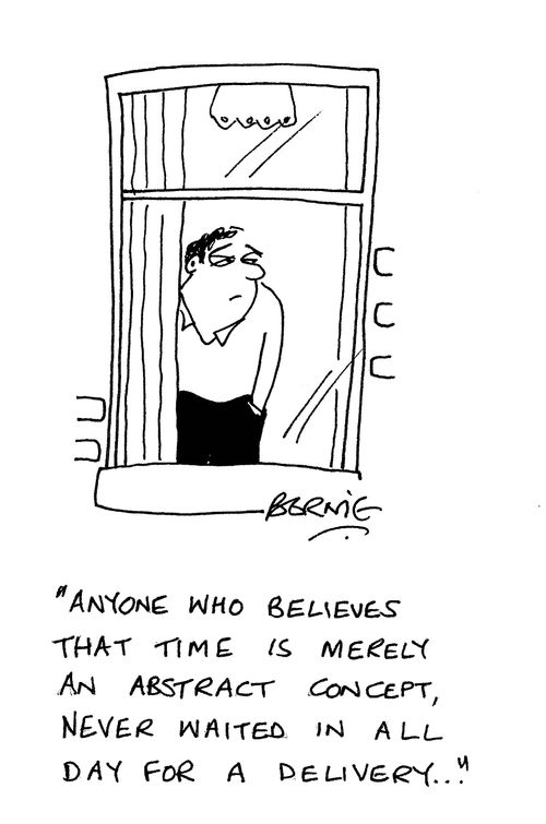 'Anyone who believes that time is merely an abstract concept, never waited in all day for a delivery...'