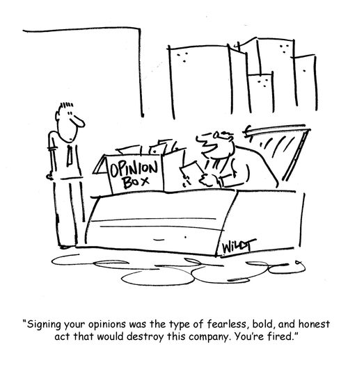 Signing your opinions was the type of fearless, bold and honest act that would destroy this company. You're fired.
