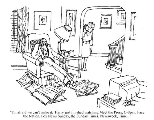 'I'm afraid we can't make it. Harry just finished watching Meet the Press, C-Span, Face the Nation, Fox News Sunday, the Sunday Times, Newsweek, Time...'