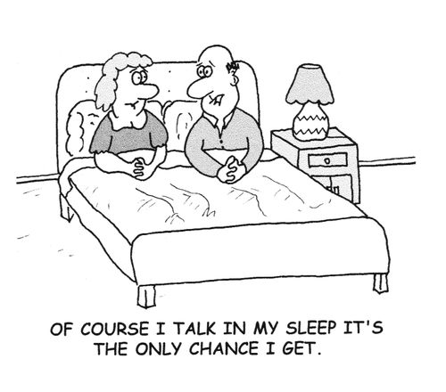 "Of course I talk in my sleep it's the only chance I get."