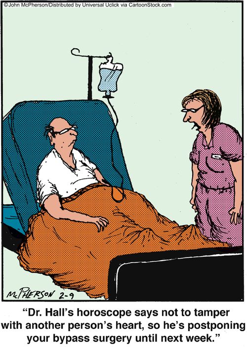 'Dr. Hall's horoscope says not to tamper with another person's heart, so he's postponing your bypass surgery until next week.'