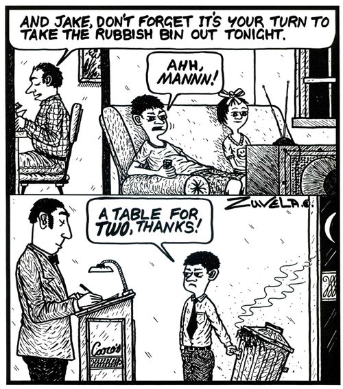 'And Jake,don't forget it's your turn to take the rubbish bin out tonight.' 'AHH,mannn!' (frame 2) 'A table for TWO,thanks!' An unhappy kid has to take a rubbish bin to a resturant 