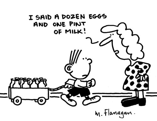 'I said a dozen eggs and one pint of milk.'
