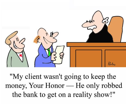'My client wasn't going to keep the money, Your Honor - He only robbed the bank to get on a reality show.'