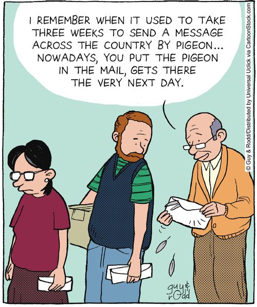 'I remember when it used to take three weeks to send a message across the country by pigeon... nowadays you put the pigeon in the mail, and it gets there the very next day.'