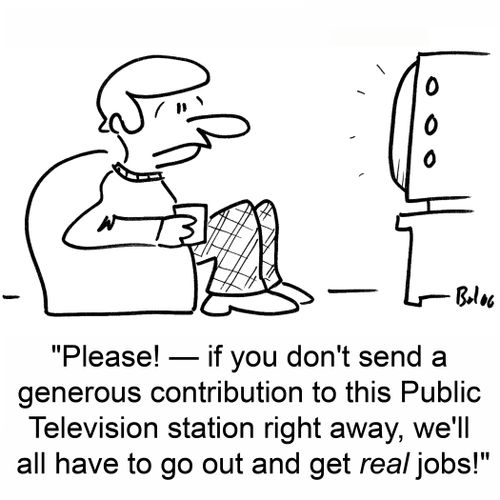 'Please! -- if you don't send a generous contribution to this Public Television station right away, we'll all have to go out and get real jobs!'
