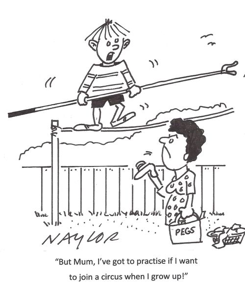 'But Mum, I've got to practise if I want to join a circus when I grow up!'
