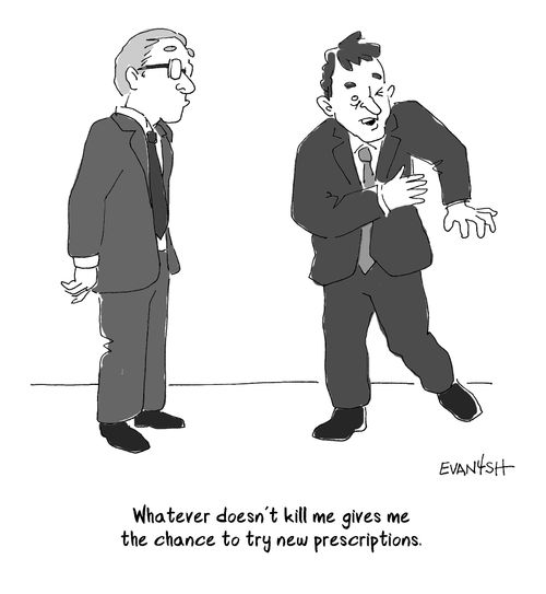 "Whatever doesn't kill me gives me the chance to try new prescriptions."