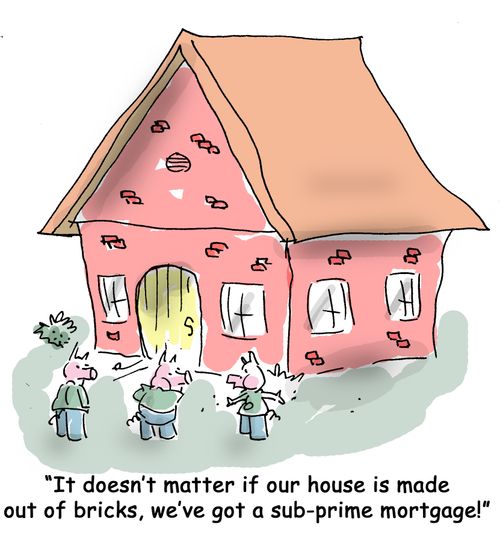 It doesn't matter if our house is made out of bricks, we've got a sub-prime mortgage!