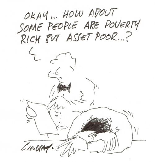 "Okay... how about some people are poverty rich but asset poor?"