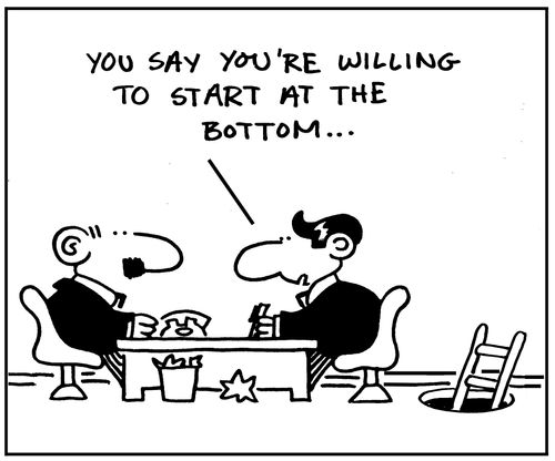 'You say you're willing to start at the bottom...'