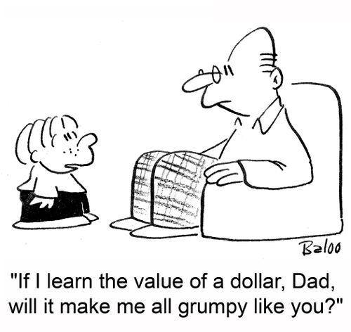 'If I learn the value of a dollar, Dad, will it make me all grumpy like you?'