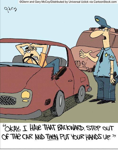 'Okay, I have the that backward. Step out of the car and then put your hands up.'
