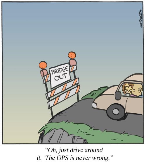 'Oh, just drive around it. The GPS is never wrong.'