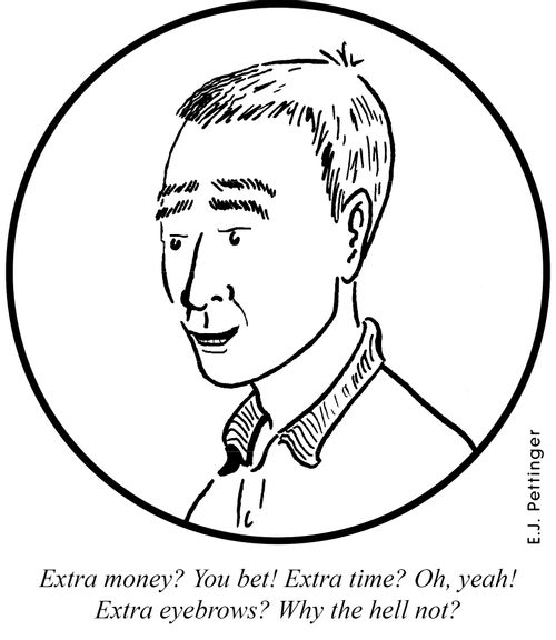 Extra money? You bet! Extra time? Oh, yeah! Extra eyebrows? Why the hell not!