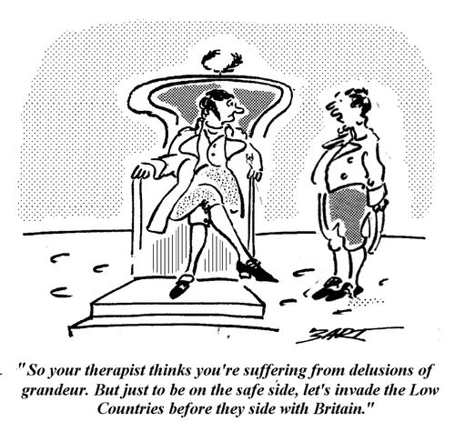 "So your therapist thinks you're suffering from delusions of grandeur. But just to be on the safe side, let's invade the Low Countries before they side with Britain." 