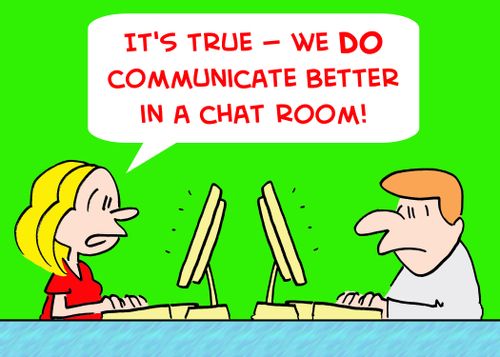 'It's true -- we DO communicate better in a chat room.'