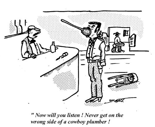 "Now will you listen! Never get on the wrong side of a cowboy plumber!"