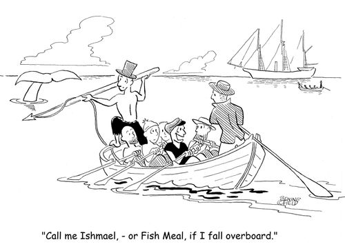"Call me Ishmael, - or Fish Meal, if I fall overboard."