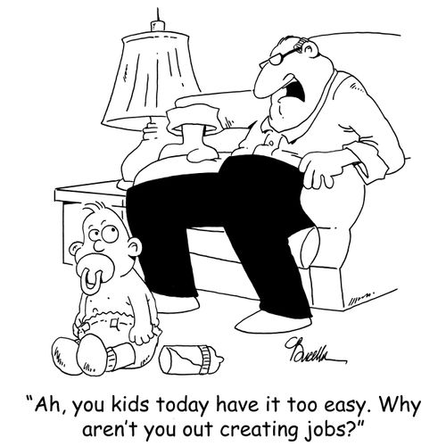'Ah, you kids today have it too easy. Why aren't you out creating jobs?'