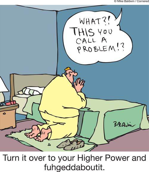 Turn it over to your Higher Power and fuhgeddaboutit.