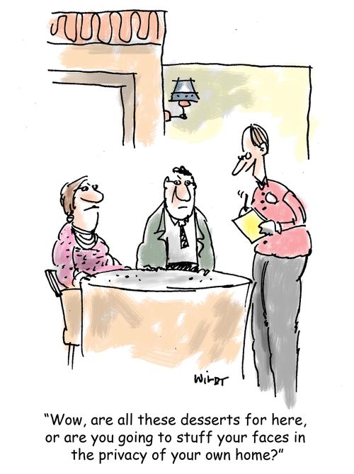 'Wow, are all these desserts for here,  or are you going to stuff your faces in  the privacy of your own home?'
