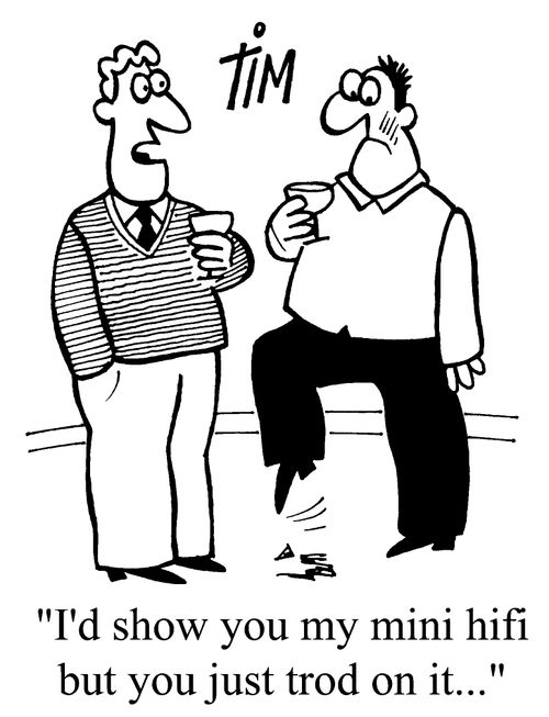 "I'd show you my mini Hi Fi but you just trod on it."