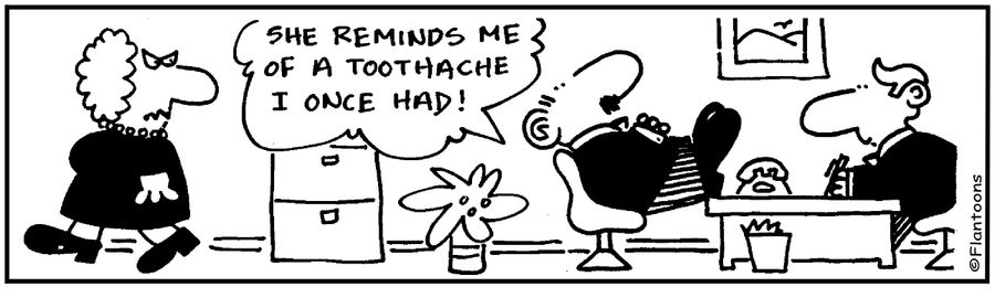 'She reminds me of a toothache I once had.'