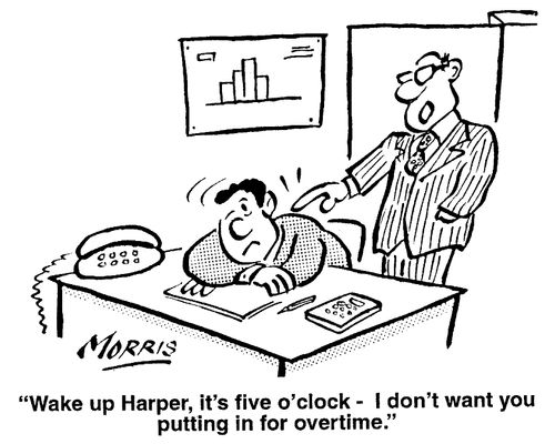"Wake up, Harper, it's five o'clock - I don't want you putting in for overtime."