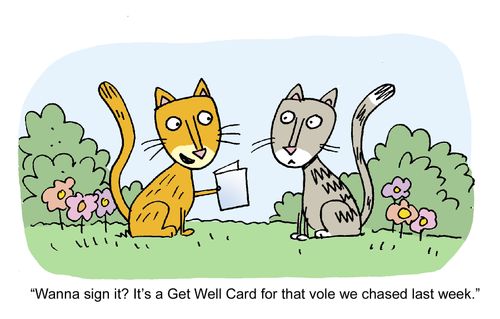 "Wanna sign it? It's a get well card for that vole we chased last week."