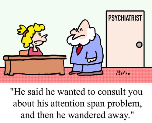 'He said he wanted to consult you about his attention span problem, and then he wandered away.'