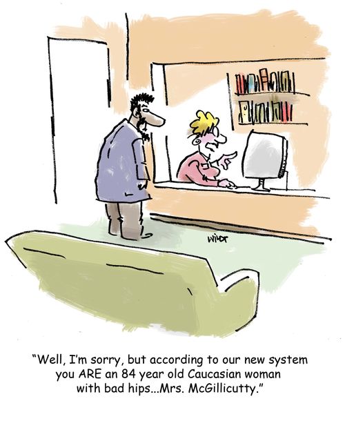 'Well, I'm sorry, but according to our new system you are an 84 year old Caucasian woman with bad hips...Mrs. McGillicutty.'