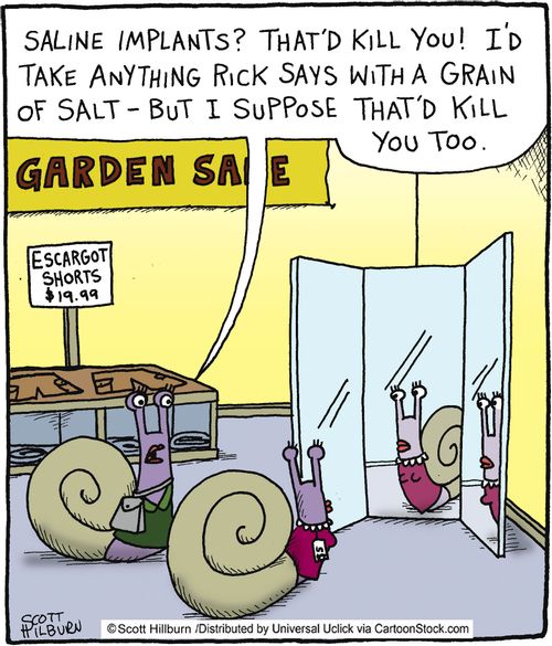 'Saline implants? That'd kill you! I'd take anything Rick says with a grain of salt- But I suppose that'd kill you too.'
