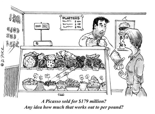 "A Picasso sold for $179 million? Any idea how much that works out to per pound?"