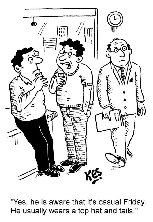 "Yes, he is aware that it's casual Friday. He usually wears a top hat and tails."
