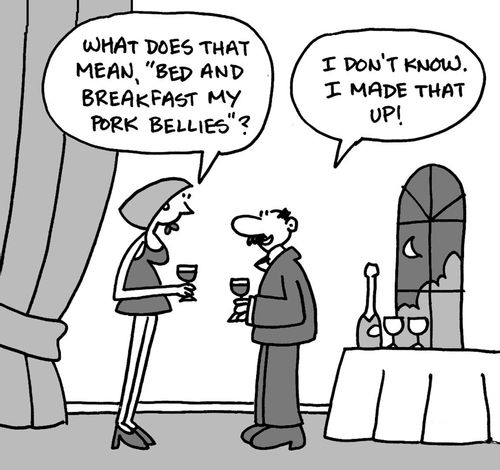 What does that mean, 'bed and breakfast my pork bellies'? I don't know. I made that up!