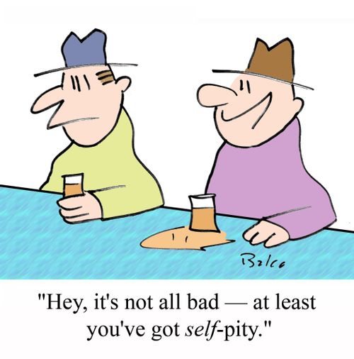 'Hey, it's not all bad - At least you've got SELF-pity.'
