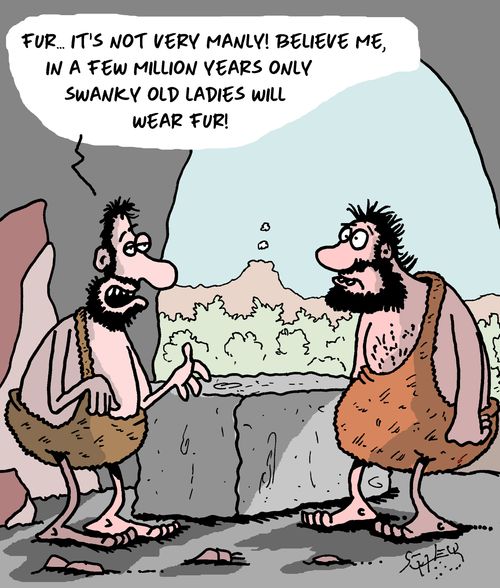 "Fur...it's not very manly. Believe me, in a few million years only swanky old ladies will wear fur!"