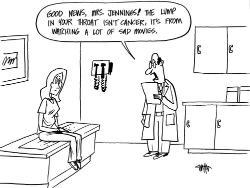 "Good news, Mrs. Jennings! The lump in your throat isn't cancer, it's from watching a lot of sad movies."