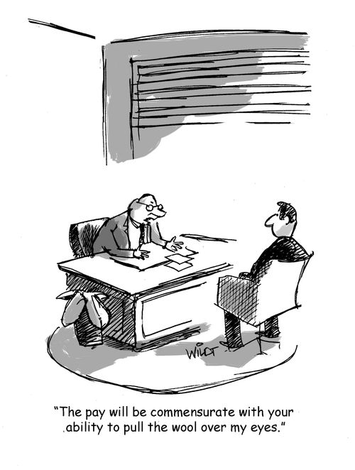 "The pay will be commensurate with your ability to pull the wool over my eyes."